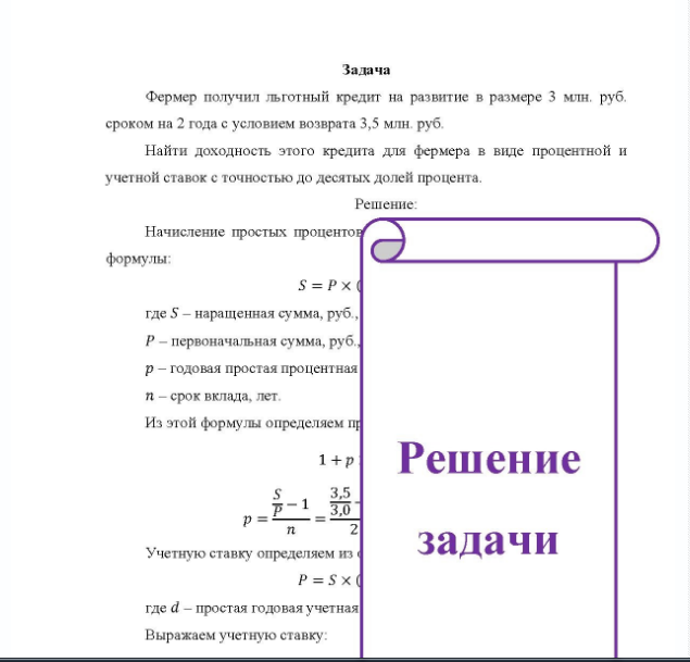 Задача Фермер получил льготный кредит на развитие в размере 3 млн. руб. сроком на 2 года с условием возврата 3,5 млн. руб. Найти доходность этого кредита для фермера в виде процентной и учетной ставок с точностью до десятых долей процента.