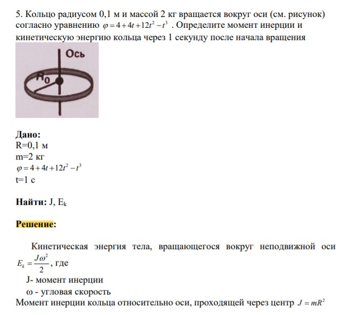 Кольцо радиусом 0,1 м и массой 2 кг вращается вокруг оси (см. рисунок) согласно уравнению 2 3 4 4 12 t t t . Определите момент инерции и кинетическую энергию кольца через 1 секунду после начала вращения