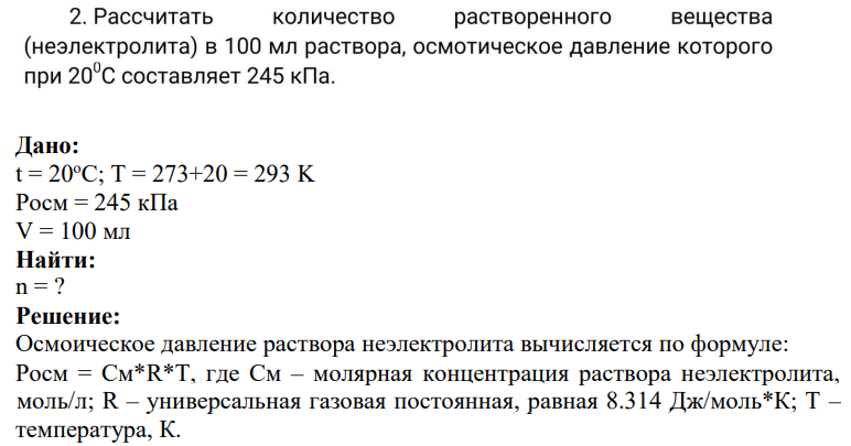 2. Рассчитать количество растворенного вещества (неэлектролита) в 100 мл раствора, осмотическое давление которого при 200С составляет 245 кПа.