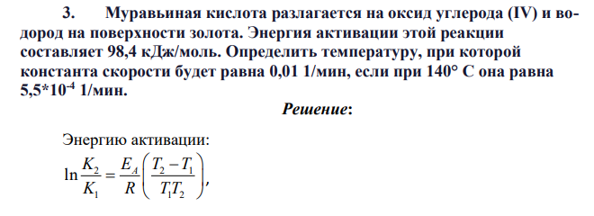 Муравьиная кислота разлагается на оксид углерода (IV) и водород на поверхности золота. Энергия активации этой реакции составляет 98,4 кДж/моль. Определить температуру, при которой константа скорости будет равна 0,01 1/мин