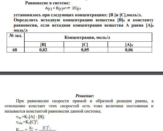 Равновесие в системе: А(г) + В(г) 2С(г) ) установилось при следующих концентрациях: [В ]и [С],моль/л. Определить исходную концентрацию вещества [В]0 и константу равновесия, если исходная концентрация вещества А равна [А]0 моль/л № зад. Концентрация, моль/л [B] [С] [А]0 68 0,02 0,05 0,06