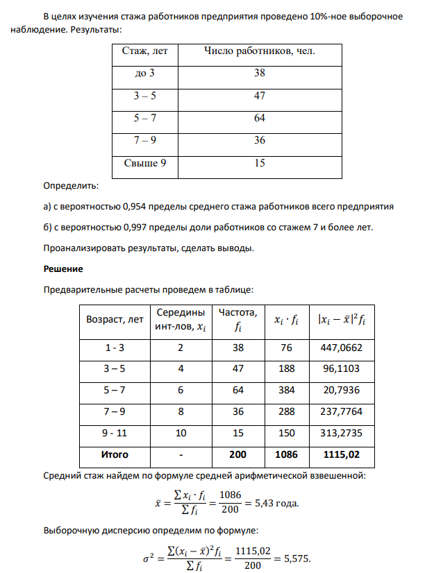 В целях изучения стажа работников предприятия проведено 10%-ное выборочное наблюдение. Результаты: Стаж, лет Число работников, чел. до 3 38 3 – 5 47 5 – 7 64 7 – 9 36 Свыше 9 15 Определить: а) с вероятностью 0,954 пределы среднего стажа работников всего предприятия б) с вероятностью 0,997 пределы доли работников со стажем 7 и более лет. Проанализировать результаты, сделать выводы.