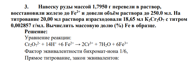Навеску руды массой 1,7950 г перевели в раствор, восстановили железо до Fe2+ и довели объём раствора до 250.0 мл. На титрование 20,00 мл раствора израсходовали 18,65 мл К2Сr2О7 с титром 0,002857 г/мл. Вычислить массовую долю
