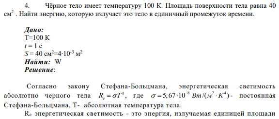 4. Чёрное тело имеет температуру 100 К. Площадь поверхности тела равна 40 см2 . Найти энергию, которую излучает это тело в единичный промежуток времени.