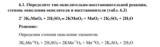 Определите тип окислительно-восстановительной реакции, степень окисления окислителя и восстановителя (табл. 6.3) 2’ 3K2MnO4 + 2H2SO4 2KMnO4 + MnO2 + 2K2SO4 + 2H2O