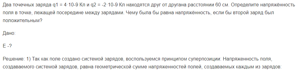 Два точечных заряда q1 = 4·10-9 Кл и q2 = -2·10-9 Кл находятся друг от другана расстоянии 60 см. Определите напряжённость поля в точке, лежащей посередине между зарядами.