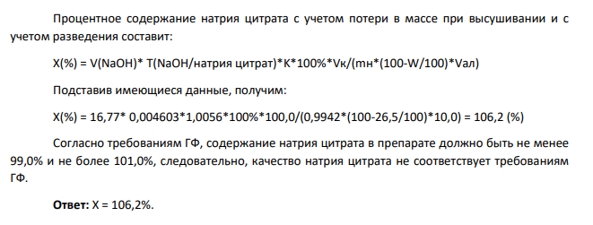 Дайте заключение о качестве натрия цитрата для инъекций по количественному определению с учетом требований ГФ, если при анализе методом ионообменной хроматографии 10 мл раствора, полученного в результате растворения навески 0,9942 г в воде и доведения объема раствора водой в мерной колбе вместимостью 100 мл до метки, на титрование израсходовалось 16,77 мл 0,05 моль/л раствора натрия гидроксида с К=1,0056. Потеря в массе при высушивании составляет 26,5%. Молярная масса 5,5 – водного натрия цитрата 375,16 г/моль.