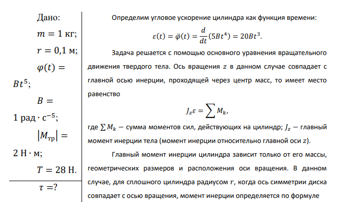 однородный сплошной цилиндр, имеющий радиус 𝑟 = 0,1 м и массу 𝑚 = 1 кг, может вращаться вокруг оси, совпадающей с его осью симметрии (ось 𝑧). На цилиндр намотана нить, за которую тянут так, что зависимость угла поворота цилиндра от времени имеет вид 𝜑(𝑡) = 𝐵𝑡 5 , где 𝐵 = 1 рад ∙ с −5 . Определить момент времени, когда сила натяжения нити 𝑇 станет равной