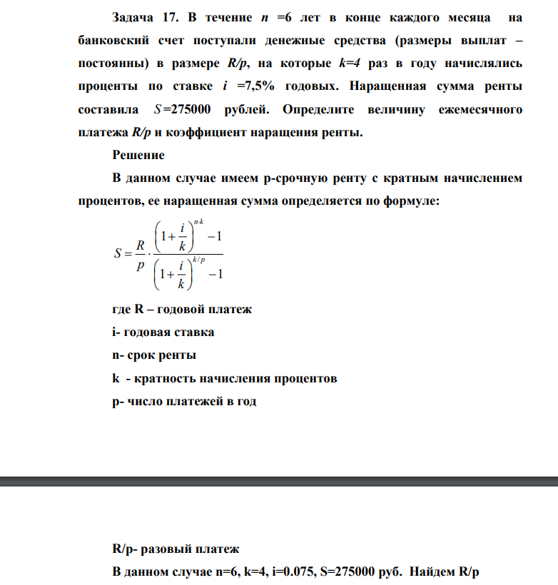 В течение n =6 лет в конце каждого месяца на банковский счет поступали денежные средства (размеры выплат – постоянны) в размере R/p, на которые k=4 раз в году начислялись проценты по ставке i =7,5% годовых. Наращенная сумма ренты составила S =275000 рублей.