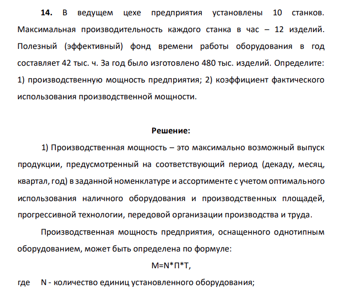 В ведущем цехе предприятия установлены 10 станков. Максимальная производительность каждого станка в час – 12 изделий. Полезный (эффективный) фонд времени работы оборудования в год составляет 42 тыс. ч. За год было изготовлено 480 тыс. изделий. Определите: 1) производственную мощность предприятия; 2) коэффициент фактического использования производственной мощности.