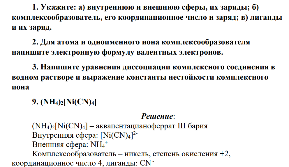 1. Укажите: а) внутреннюю и внешнюю сферы, их заряды; б) комплексообразователь, его координационное число и заряд; в) лиганды и их заряд. 2. Для атома и одноименного иона комплексообразователя напишите электронную формулу валентных электронов.