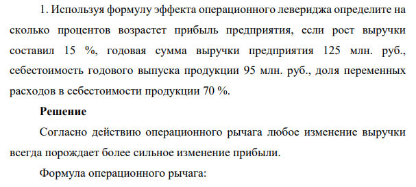 Используя формулу эффекта операционного левериджа определите на сколько процентов возрастет прибыль предприятия, если рост выручки составил 15 %, годовая сумма выручки предприятия 125 млн. руб., себестоимость годового выпуска продукции 95 млн. руб., доля переменных расходов в себестоимости продукции 70 %.