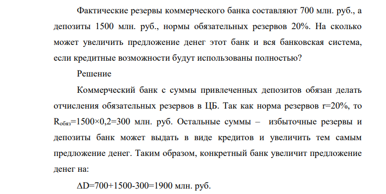 Фактические резервы коммерческого банка составляют 700 млн. руб., а депозиты 1500 млн. руб., нормы обязательных резервов 20%. На сколько может увеличить предложение денег этот банк и вся банковская система, если кредитные возможности будут использованы полностью?