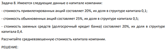 Имеются следующие данные о капитале компании: - стоимость привилегированных акций составляет 20%, их доля в структуре капитала 0,1; - стоимость обыкновенных акций составляет 25%, их доля в структуре капитала 0,5; - стоимость заемных средств (долгосрочный кредит банка) составляет 20%, их доля в структуре капитала 0,4. Рассчитайте средневзвешенную стоимость капитала компании.