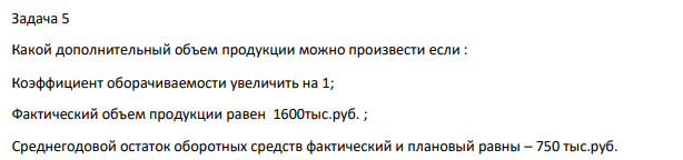 Какой дополнительный объем продукции можно произвести если : Коэффициент оборачиваемости увеличить на 1; Фактический объем продукции равен 1600тыс.руб. ; Среднегодовой остаток оборотных средств фактический и плановый равны – 750 тыс.руб. 617