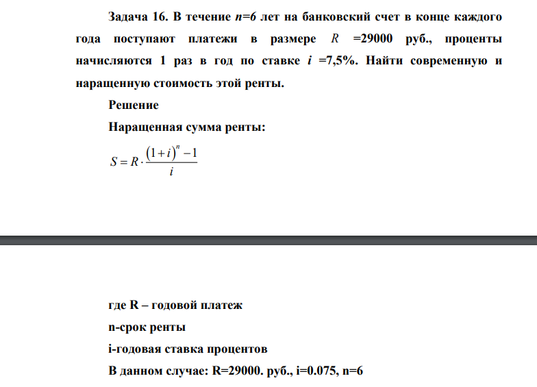В течение n=6 лет на банковский счет в конце каждого года поступают платежи в размере R =29000 руб., проценты начисляются 1 раз в год по ставке i =7,5%. Найти современную и наращенную стоимость этой ренты.