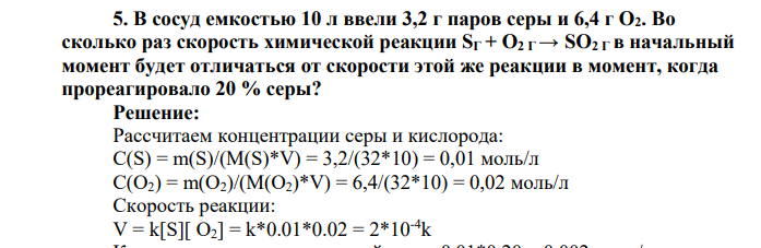 В сосуд емкостью 10 л ввели 3,2 г паров серы и 6,4 г О2. Во сколько раз скорость химической реакции SГ + О2 Г → SO2 Г в начальный момент будет отличаться от скорости этой же реакции в момент, когда