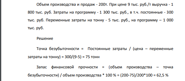 Объем производства и продаж - 200т. При цене 9 тыс. руб./т выручка - 1 800 тыс. руб. Затраты на программу - 1 300 тыс. руб., в т.ч. постоянные - 300 тыс. руб. Переменные затраты на тонну - 5 тыс. руб., на программу – 1 000 тыс. руб.