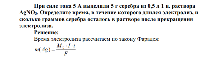 При силе тока 5 A выделили 5 г серебра из 0,5 л 1 н. раствора AgNO3. Определите время, в течение которого длился электролиз, и сколько граммов серебра осталось в растворе после прекращения электролиза