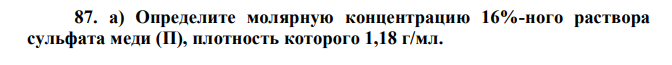 Определите молярную концентрацию 16%-ного раствора сульфата меди (П), плотность которого 1,18 г/мл. 2 [ ] [А] [ ; В] С  60 б) Сколько граммов железного купороса (FeSO4·7H2O) нужно для приготовления
