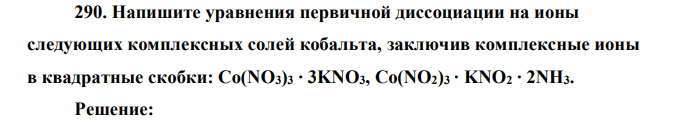 Напишите уравнения первичной диссоциации на ионы следующих комплексных солей кобальта, заключив комплексные ионы в квадратные скобки: Co(NO3)3 ∙ 3KNO3, Co(NO2)3 ∙ KNO2 ∙ 2NH3