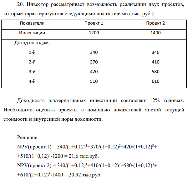 Инвестор рассматривает возможность реализации двух проектов, которые характеризуются следующими показателями (тыс. руб.) Показатели Проект 1 Проект 2 Инвестиции 1200 1400 Доход по годам: 1-й 2-й 3-й 4-й 340 370 420 510 340 410 580 610 Доходность альтернативных инвестиций составляет 12% годовых.