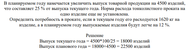 В планируемом году намечается увеличить выпуск товарной продукции на 4500 изделий, что составляет 25 % от выпуска текущего года. Норма расхода тонколистного проката на одно изделие еще не установлена