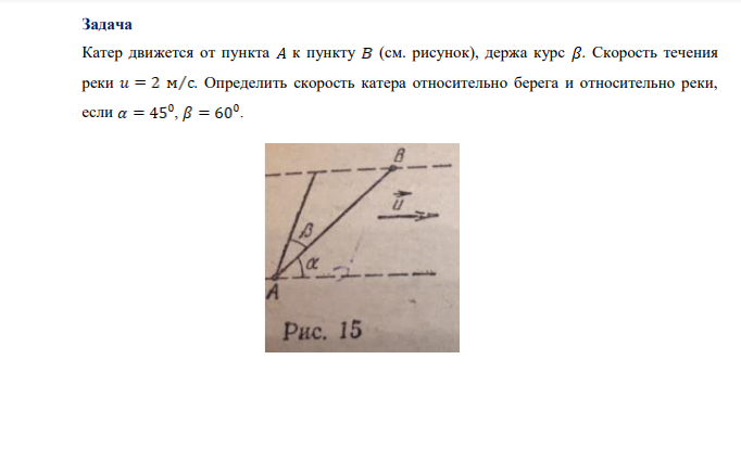 Катер движется от пункта к пункту (см. рисунок), держа курс . Скорость течения реки . Определить скорость катера относительно берега и относительно реки,