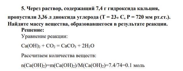 Через раствор, содержащий 7,4 г гидроксида кальция, пропустили 3,36 л диоксида углерода (T = 23。C, P = 720 мм рт.ст.). Найдите массу вещества, образовавшегося в результате реакции