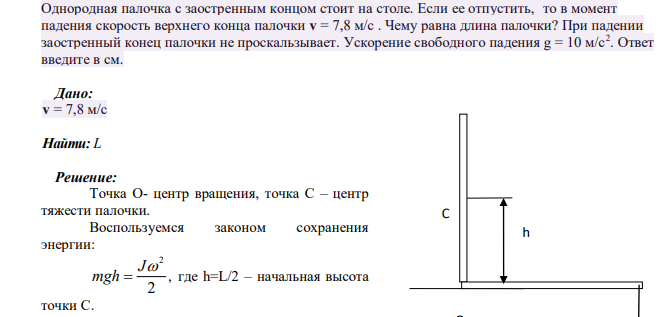 Однородная палочка с заостренным концом стоит на столе. Если ее отпустить, то в момент падения скорость верхнего конца палочки v = 7,8 м/c . Чему равна длина палочки? При падении заостренный конец палочки не проскальзывает.