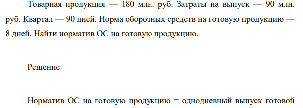 Товарная продукция — 180 млн. руб. Затраты на выпуск — 90 млн. руб. Квартал — 90 дней. Норма оборотных средств на готовую продукцию — 8 дней. Найти норматив ОС на готовую продукцию.