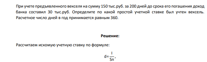 При учете предъявленного векселя на сумму 150 тыс.руб. за 200 дней до срока его погашения доход банка составил 30 тыс.руб. Определите по какой простой учетной ставке был учтен вексель. Расчетное число дней в год принимается равным 360