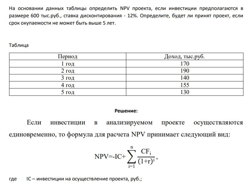 На основании данных таблицы определить NPV проекта, если инвестиции предполагаются в размере 600 тыс.руб., ставка дисконтирования - 12%. Определите, будет ли принят проект, если срок окупаемости не может быть выше 5 лет. Таблица Период Доход, тыс.руб. 1 год 170 2 год 190 3 год 140 4 год 155 5 год 130