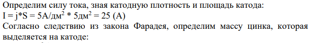 Катод площадью 500см2 опущен в раствор цинка сернокислого (ZnSO4). Cколько цинка выделится на катоде за 30 минут, если катодная плотность тока 5А/дм2 , а выход по току 90%?