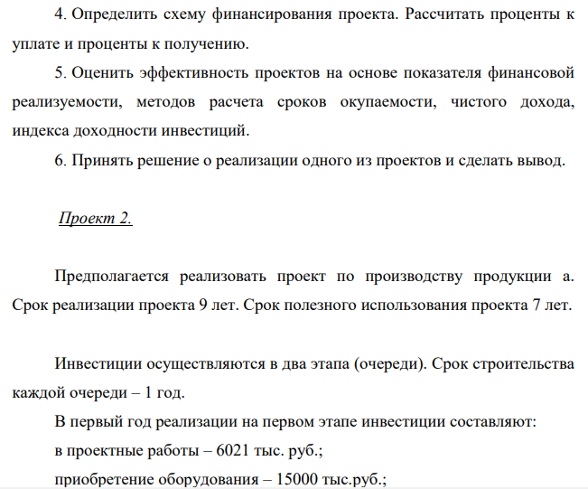 Инвестор предполагает реализовать один из предложенных проектов. Необходимо: 4. Определить схему финансирования проекта. Рассчитать проценты к уплате и проценты к получению. 5. Оценить эффективность проектов на основе показателя финансовой реализуемости, методов расчета сроков окупаемости, чистого дохода, индекса доходности инвестиций. 6. Принять решение о реализации одного из проектов и сделать вывод.