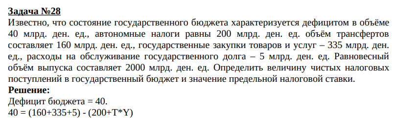 Известно, что состояние государственного бюджета характеризуется дефицитом в объёме 40 млрд. ден. ед., автономные налоги равны 200 млрд. ден. ед. объём трансфертов составляет 160 млрд. ден. ед., государственные закупки товаров и услуг – 335 млрд. ден. ед., расходы на обслуживание государственного долга – 5 млрд. ден. ед. Равновесный объём выпуска составляет 2000 млрд. ден. ед.
