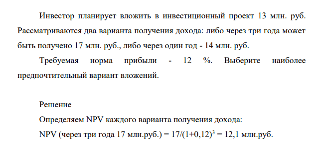 Инвестор планирует вложить в инвестиционный проект 13 млн. руб. Рассматриваются два варианта получения дохода: либо через три года может быть получено 17 млн. руб., либо через один год - 14 млн. руб.