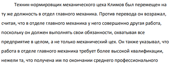 Техник-нормировщик механического цеха Климов был перемещен на ту же должность в отдел главного механика. Против перевода он возражал, считая, что в отделе главного механика у него совершенно другая работа, поскольку он должен выполнять свои обязанности, охватывая все предприятие в целом, а не только механический цех. (Решение → 31753)
