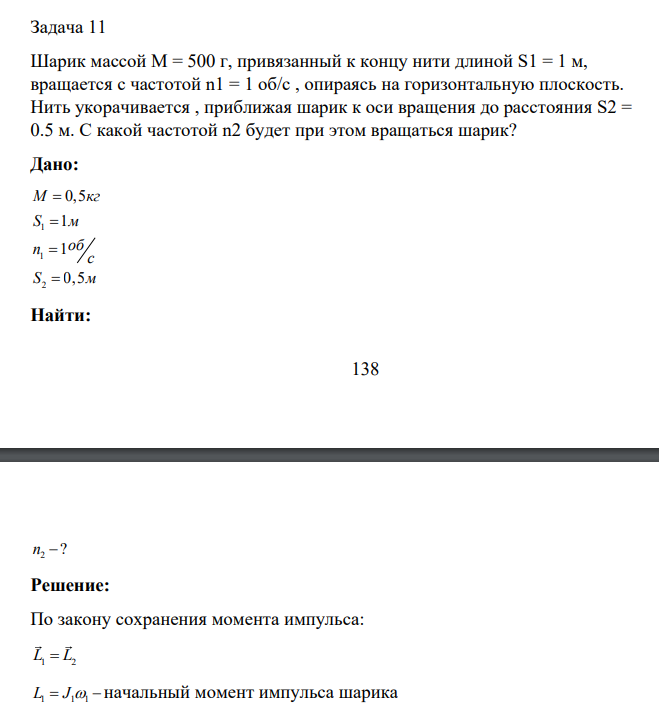 Шарик массой М = 500 г, привязанный к концу нити длиной S1 = 1 м, вращается с частотой n1 = 1 об/с , опираясь на горизонтальную плоскость. Нить укорачивается , приближая шарик к оси вращения до расстояния S2 = 0.5 м.