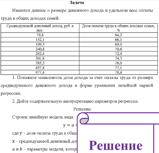 Имеются данные о размере денежного дохода и удельном весе оплаты труда в общих доходах семей: Среднедушевой денежный доход, руб. в Доля оплаты труда в общих доходах семьи, мес. 79,8 152,1 199.3 240,8 282. 4 301,8 385,3 457,8 977.4 % 64,2 66,1 69,0 70,6 72.4 74,3 76.0 77,1 78,4 1. 1. Покажите зависимость доли дохода за счет оплаты труда от размера среднедушевого денежного дохода в форме уравнения линейной парной регрессии.