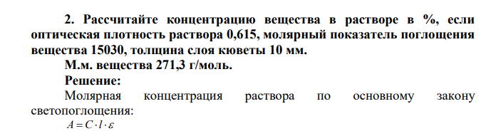 Рассчитайте концентрацию вещества в растворе в %, если оптическая плотность раствора 0,615, молярный показатель поглощения вещества 15030, толщина слоя кюветы 10 мм. М.м. вещества 271,3 г/моль