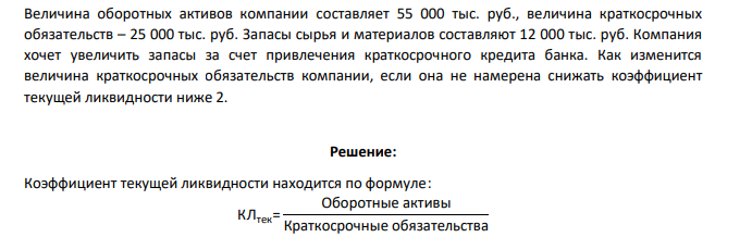 Величина оборотных активов компании составляет 55 000 тыс. руб., величина краткосрочных обязательств – 25 000 тыс. руб. Запасы сырья и материалов составляют 12 000 тыс. руб. Компания хочет увеличить запасы за счет