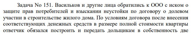 Васильков и другие лица обратились к ООО с иском о защите прав потребителей и взыскании неустойки по договору о долевом участии в строительстве жилого дома. По условиям договора после внесения соответствующих денежных средств в размере полной стоимости квартиры ответчик обязался построить и передать дольщикам в собственность две квартиры.