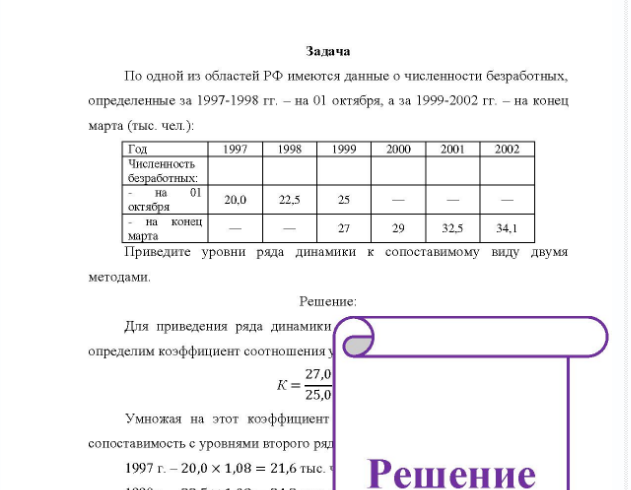Задача По одной из областей РФ имеются данные о численности безработных, определенные за 1997-1998 гг, - на 01 октября, а за 1999-2002 гг. - на конец марта (тыс. чел. ): Год Чиспенность безработных: 1997 1998 1999 2000 2001 2002 на октября 20,0 22,5 25 марта на конец 27 29 32,5 34,1 Приведите уровни ряда динамики к сопоставимому виду двумя методами.