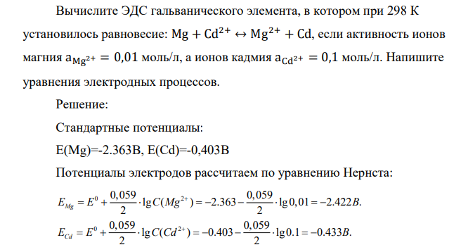 Вычислите ЭДС гальванического элемента, в котором при 298 К установилось равновесие: Mg + Cd2+ ↔ Mg2+ + Cd, если активность ионов магния aMg2+ = 0,01 моль/л, а ионов кадмия aCd2+ = 0,1 моль/л. Напишите уравнения электродных процессов