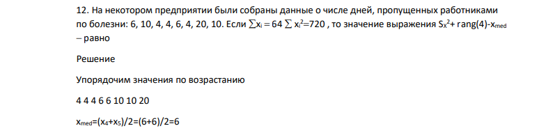 На некотором предприятии были собраны данные о числе дней, пропущенных работниками по болезни: 6, 10, 4, 4, 6, 4, 20, 10. Если хi 64 xi 2720 , то значение выражения SX 2+ rang(4)-xmed равно