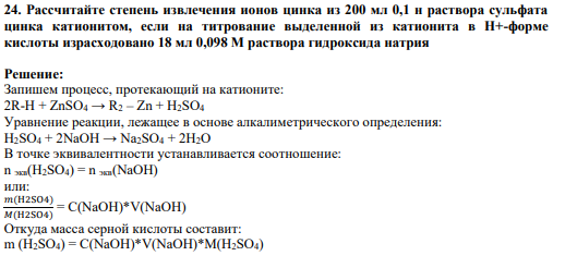 24. Рассчитайте степень извлечения ионов цинка из 200 мл 0,1 н раствора сульфата цинка катионитом, если на титрование выделенной из катионита в Н+-форме кислоты израсходовано 18 мл 0,098 М раствора гидроксида натрия