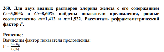 260. Для двух водных растворов хлорида железа с его содержанием С1=5,80% и С2=8,60% найдены показатели преломления, равные соответственно п1=1,412 и п2=1,522. Рассчитать рефрактометрический фактор F.