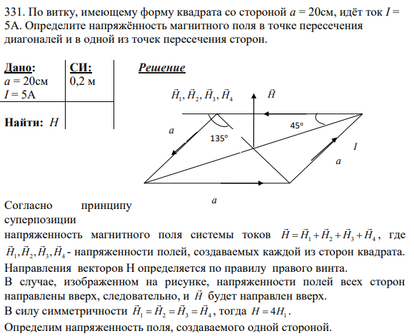 331. По витку, имеющему форму квадрата со стороной a = 20см, идёт ток I = 5А. Определите напряжённость магнитного поля в точке пересечения диагоналей и в одной из точек пересечения сторон.