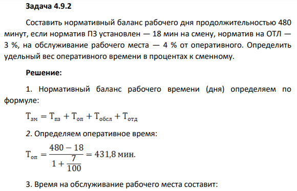 Задача 4.9.2 Составить нормативный баланс рабочего дня продолжительностью 480 минут, если норматив ПЗ установлен — 18 мин на смену, норматив на ОТЛ — 3 %, на обслуживание рабочего места — 4 % от оперативного. Определить удельный вес оперативного времени в процентах к сменному.